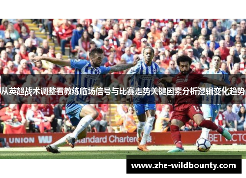从英超战术调整看教练临场信号与比赛走势关键因素分析逻辑变化趋势