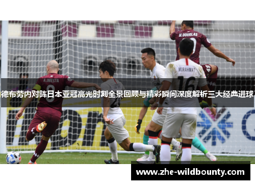 德布劳内对阵日本亚冠高光时刻全景回顾与精彩瞬间深度解析三大经典进球